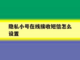 隐私小号在线接收短信怎么设置
