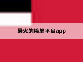 最火的接单平台app的简单介绍