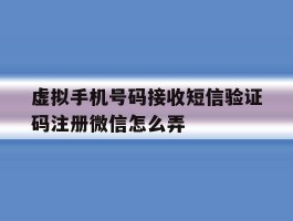 虚拟手机号码接收短信验证码注册微信怎么弄