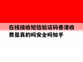 在线接收短信验证码香港收费是真的吗安全吗知乎的简单介绍