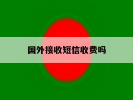 国外接收短信收费吗