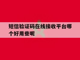 短信验证码在线接收平台哪个好用些呢