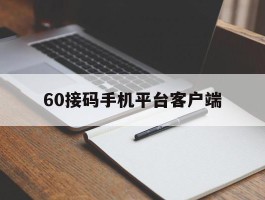60接码手机平台客户端的简单介绍