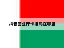 抖音营业厅卡接码在哪里