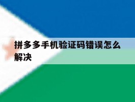 拼多多手机验证码错误怎么解决