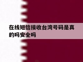 关于在线短信接收台湾号码是真的吗安全吗的信息