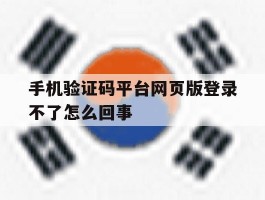 手机验证码平台网页版登录不了怎么回事的简单介绍