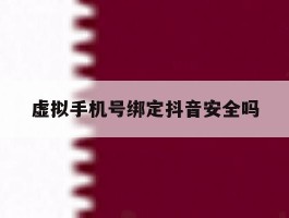 虚拟手机号绑定抖音安全吗
