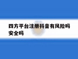 四方平台注册抖音有风险吗安全吗