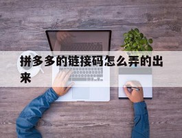 拼多多的链接码怎么弄的出来