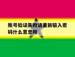 账号验证失败请重新输入密码什么意思呀