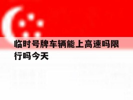 临时号牌车辆能上高速吗限行吗今天