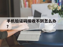 手机验证码接收不到怎么办?