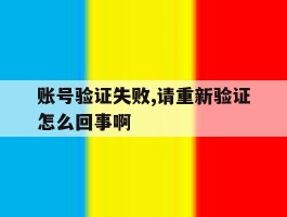 账号验证失败,请重新验证怎么回事啊
