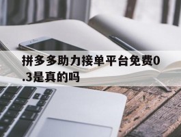 拼多多助力接单平台免费0.3是真的吗