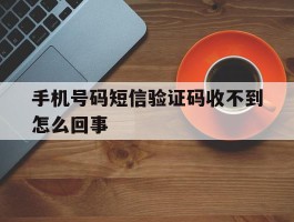 手机号码短信验证码收不到怎么回事