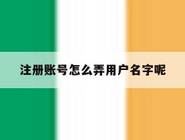 注册账号怎么弄用户名字呢