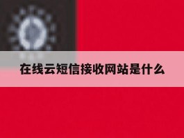 在线云短信接收网站是什么
