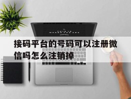 接码平台的号码可以注册微信吗怎么注销掉