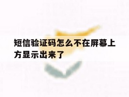短信验证码怎么不在屏幕上方显示出来了