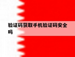 验证码获取手机验证码安全吗