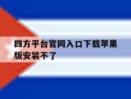 包含四方平台官网入口下载苹果版安装不了的词条