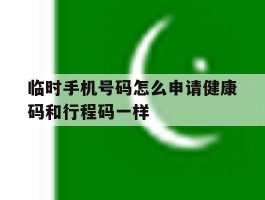 临时手机号码怎么申请健康码和行程码一样