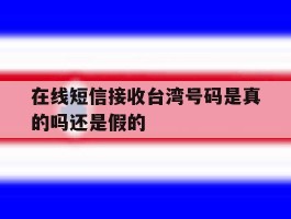 在线短信接收台湾号码是真的吗还是假的