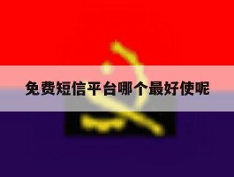 免费短信平台哪个最好使呢