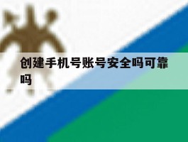 创建手机号账号安全吗可靠吗