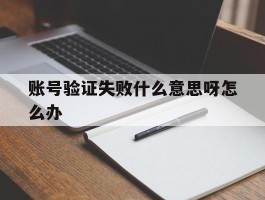 账号验证失败什么意思呀怎么办