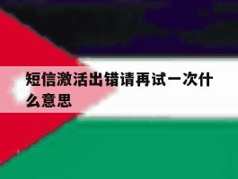 短信激活出错请再试一次什么意思的简单介绍