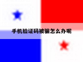 手机验证码被骗怎么办呢