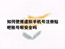 包含如何使用虚拟手机号注册贴吧账号呢安全吗的词条