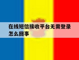 在线短信接收平台无需登录怎么回事