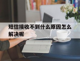 短信接收不到什么原因怎么解决呢