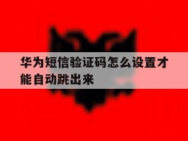 华为短信验证码怎么设置才能自动跳出来