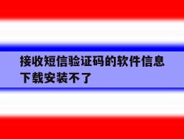 接收短信验证码的软件信息下载安装不了