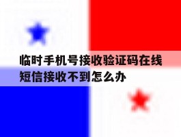包含临时手机号接收验证码在线短信接收不到怎么办的词条