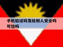 手机验证码发给别人安全吗可信吗的简单介绍