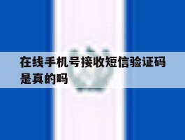 在线手机号接收短信验证码是真的吗