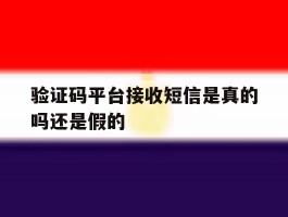 验证码平台接收短信是真的吗还是假的