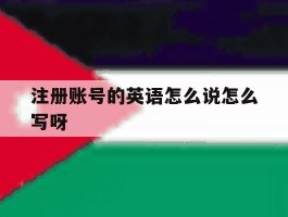 注册账号的英语怎么说怎么写呀的简单介绍