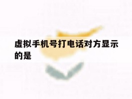 虚拟手机号打电话对方显示的是