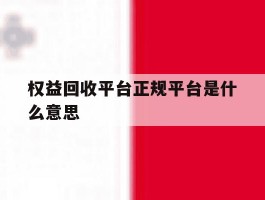 权益回收平台正规平台是什么意思