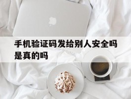 手机验证码发给别人安全吗是真的吗
