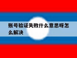 账号验证失败什么意思呀怎么解决