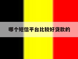 哪个短信平台比较好贷款的