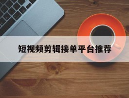 短视频剪辑接单平台推荐