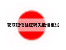 获取短信验证码失败请重试